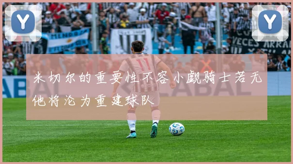米切尔的重要性不容小觑骑士若无他将沦为重建球队