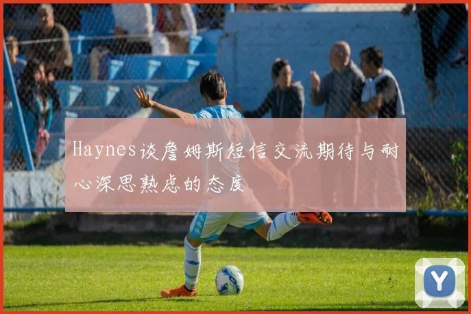 Haynes谈詹姆斯短信交流期待与耐心深思熟虑的态度