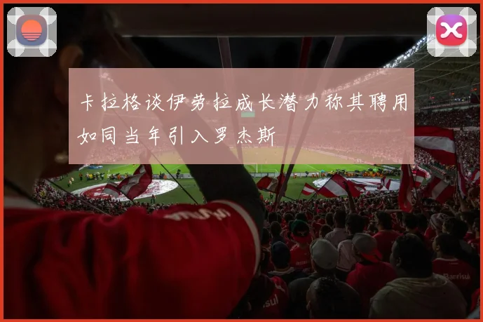 卡拉格谈伊劳拉成长潜力称其聘用如同当年引入罗杰斯