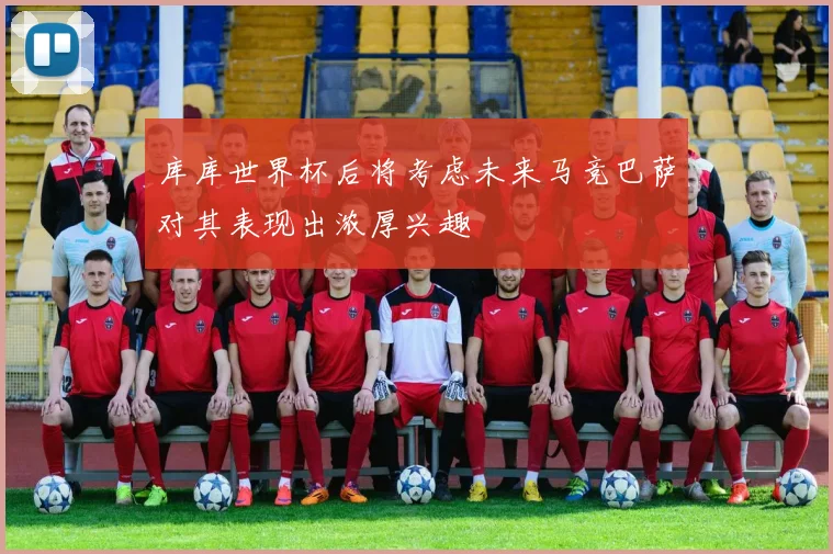 库库世界杯后将考虑未来马竞巴萨对其表现出浓厚兴趣
