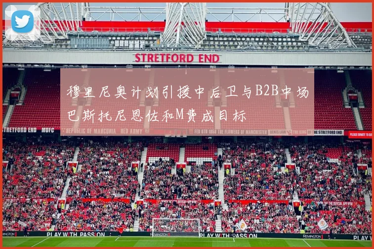穆里尼奥计划引援中后卫与B2B中场巴斯托尼恩佐和M费成目标