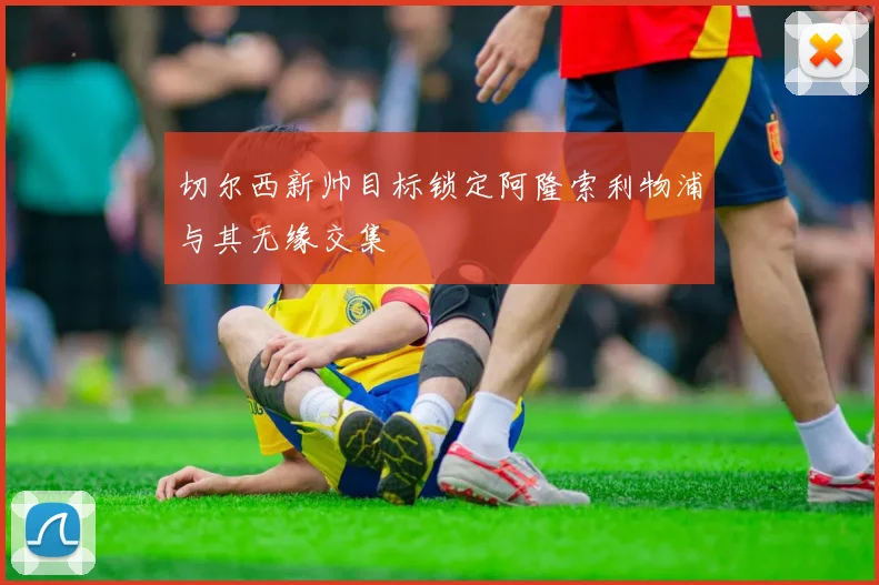 切尔西新帅目标锁定阿隆索利物浦与其无缘交集