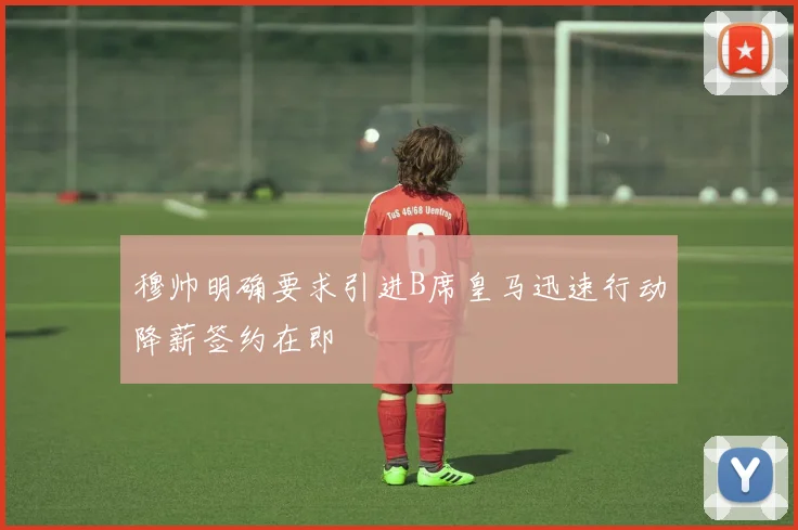 穆帅明确要求引进B席皇马迅速行动降薪签约在即