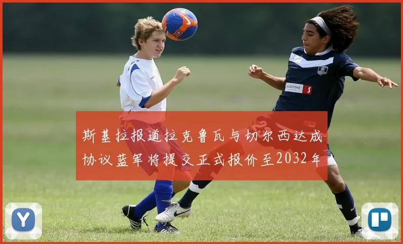 斯基拉报道拉克鲁瓦与切尔西达成协议蓝军将提交正式报价至2032年