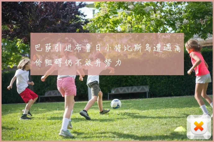 巴萨引进布鲁日小将比斯乌遭遇高价阻碍仍不放弃努力