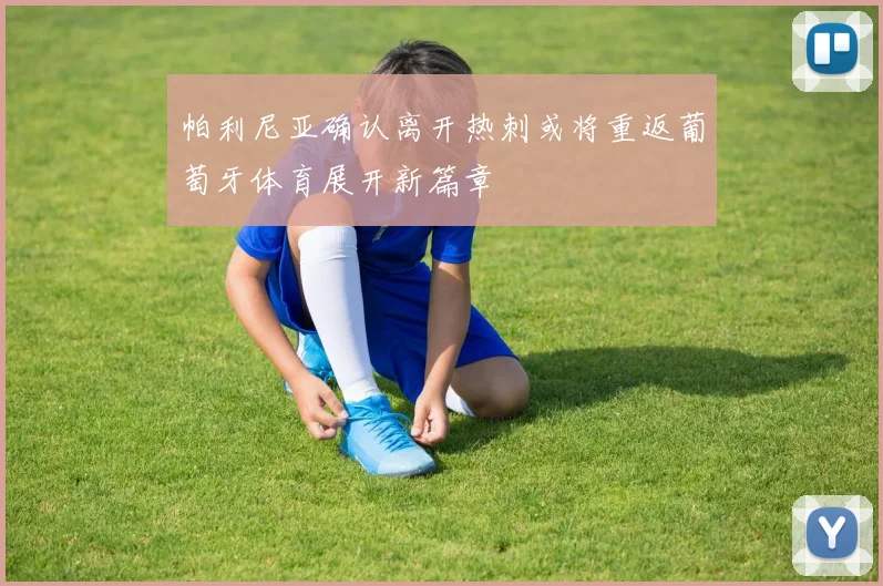 帕利尼亚确认离开热刺或将重返葡萄牙体育展开新篇章