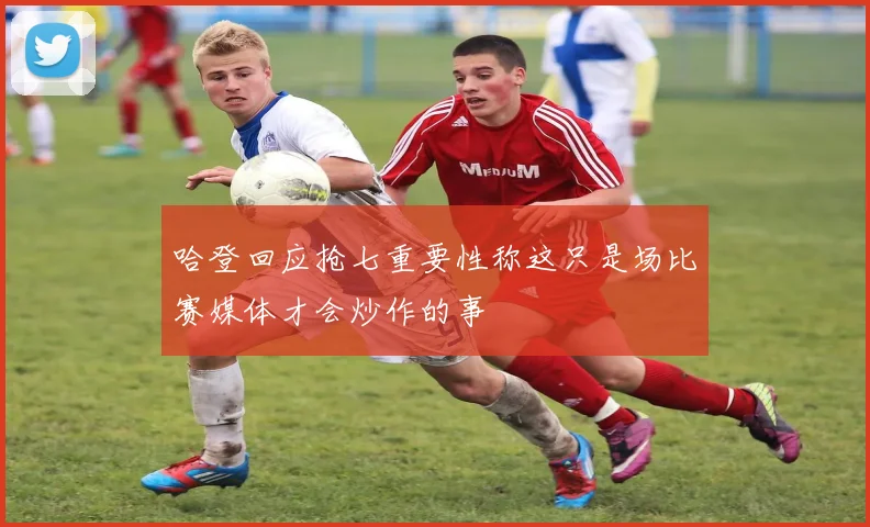 哈登回应抢七重要性称这只是场比赛媒体才会炒作的事
