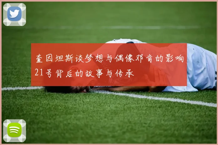 奎因坦斯谈梦想与偶像邓肯的影响21号背后的故事与传承